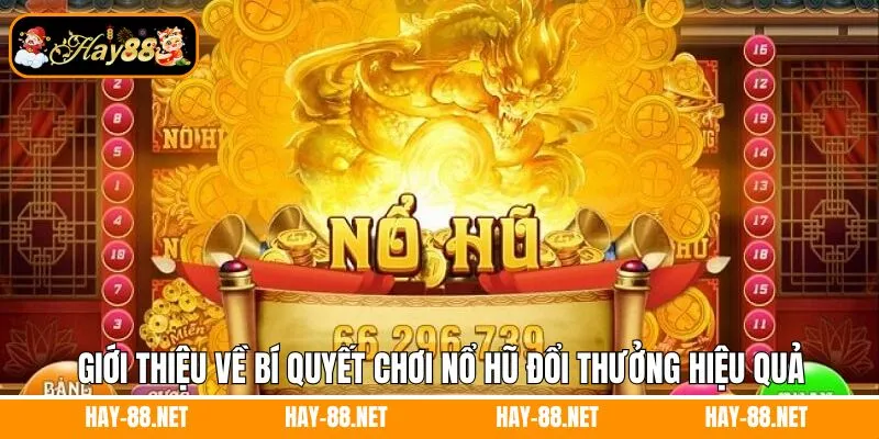 Giới thiệu về bí quyết chơi nỗ hũu đổi thưởng hiệu quả
