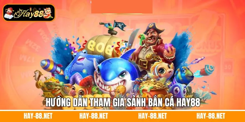 Hướng dẫn tham gia sảnh bắn cá Hay88