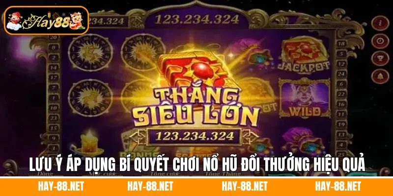 Lưu ý áp dụng bí quyệt chơi nổ hũ đổi thưởng hiệu quả