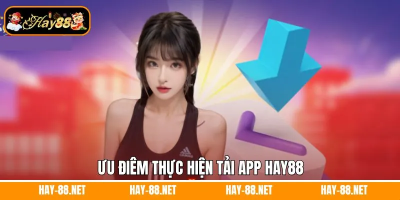 Đăng Ký Hay88 - Thao Tác Đơn Giản Chỉ Sau Vài Phút Thực Hiện 8 Ưu điểm thực hiện tải app Hay88